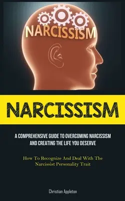 Narcyzm: A Comprehensive Guide To Overcoming Narcissism And Creating The Life You Deserve (Jak rozpoznać i radzić sobie z narcyzmem). - Narcissism: A Comprehensive Guide To Overcoming Narcissism And Creating The Life You Deserve (How To Recognize And Deal With The N