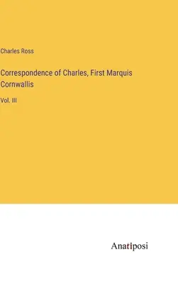 Korespondencja Karola, pierwszego markiza Cornwallis: tom III - Correspondence of Charles, First Marquis Cornwallis: Vol. III