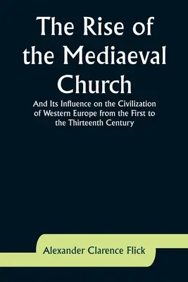 Powstanie średniowiecznego Kościoła i jego wpływ na cywilizację Europy Zachodniej od I do XIII wieku - The Rise of the Mediaeval Church; And Its Influence on the Civilization of Western Europe from the First to the Thirteenth Century