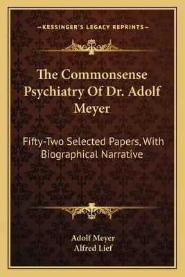 Zdroworozsądkowa psychiatria doktora Adolfa Meyera: Pięćdziesiąt dwa wybrane artykuły z narracją biograficzną - The Commonsense Psychiatry Of Dr. Adolf Meyer: Fifty-Two Selected Papers, With Biographical Narrative