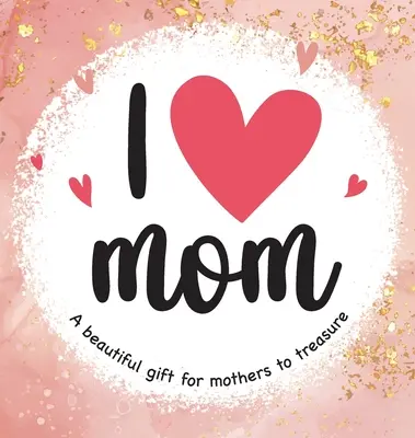 Kocham mamę: Piękny prezent dla matek, który można cenić - I Love Mom: A Beautiful Gift for Mothers to Treasure