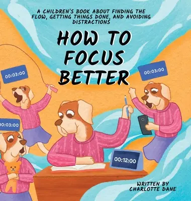 Jak lepiej się skupić: Książka dla dzieci o odnajdywaniu przepływu, załatwianiu spraw i unikaniu rozpraszania uwagi - How to Focus Better: A Children's Book About Finding the Flow, Getting Things Done, and Avoiding Distractions