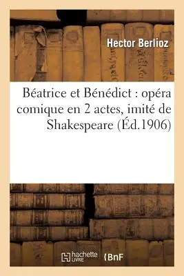 Batrice Et Bandict: Opra Comique En 2 Actes, Imit de Shakespeare - Batrice Et Bndict: Opra Comique En 2 Actes, Imit de Shakespeare