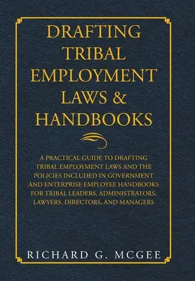 Tworzenie plemiennych przepisów i podręczników dotyczących zatrudnienia: A Practical Guide to Drafting Tribal Employment Laws and the Policies Included in Government and Enterpri - Drafting Tribal Employment Laws & Handbooks: A Practical Guide to Drafting Tribal Employment Laws and the Policies Included in Government and Enterpri