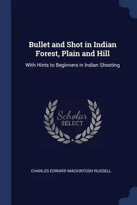 Kula i strzał w indyjskim lesie, na równinie i na wzgórzu: Ze wskazówkami dla początkujących w strzelaniu do Indian - Bullet and Shot in Indian Forest, Plain and Hill: With Hints to Beginners in Indian Shooting