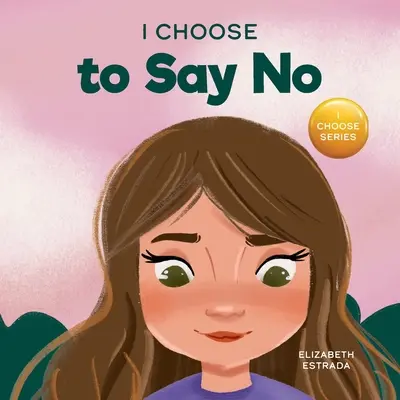 I Choose to Say No: A Rhyming Picture Book About Personal Body Safety, Consent, Safe and Unsafe Touch, Private Parts, and Respectful Relat