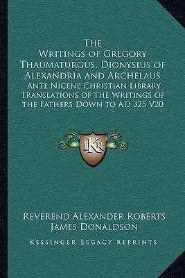 The Writings of Gregory Thaumaturgus, Dionysius of Alexandria and Archelaus: Przekłady pism Ojców z Biblioteki Chrześcijańskiej okresu przednicejskiego - The Writings of Gregory Thaumaturgus, Dionysius of Alexandria and Archelaus: Ante Nicene Christian Library Translations of the Writings of the Fathers