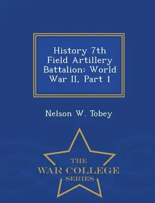 Historia 7 Batalionu Artylerii Polowej: II wojna światowa, część 1 - War College Series - History 7th Field Artillery Battalion: World War II, Part 1 - War College Series