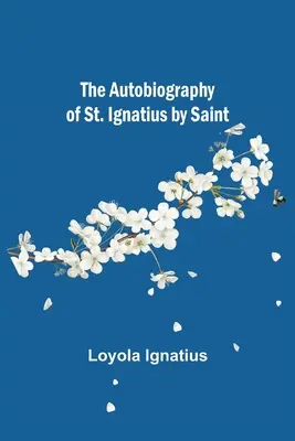 Autobiografia św. Ignacego autorstwa św. - The Autobiography of St. Ignatius by Saint