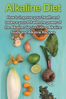 Dieta alkaliczna: Jak poprawić swoje zdrowie i zrównoważyć PH dzięki mocy diety alkalicznej, w tym żywności alkalicznej i alkalicznej - Alkaline Diet: How to Improve Your Health and Balance Your PH with the Power of the Alkaline Diet, including Alkaline Foods and Alkal