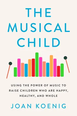 Muzyczne dziecko: Wykorzystanie mocy muzyki do wychowania szczęśliwych, zdrowych i pełnych dzieci - The Musical Child: Using the Power of Music to Raise Children Who Are Happy, Healthy, and Whole