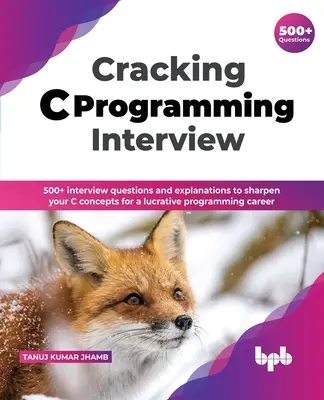 Cracking C Programming Interview: 500+ pytań i objaśnień do rozmowy kwalifikacyjnej, które pomogą ci udoskonalić koncepcje języka C, abyś mógł rozpocząć lukratywną karierę programistyczną (English Edi - Cracking C Programming Interview: 500+ interview questions and explanations to sharpen your C concepts for a lucrative programming career (English Edi