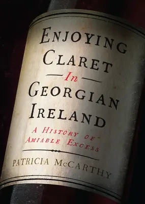 Enjoying Claret in Georgian Ireland: Historia sympatycznego nadmiaru - Enjoying Claret in Georgian Ireland: A History of Amiable Excess