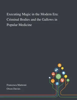 Magia egzekucji w epoce nowożytnej: Ciała przestępców i szubienica w medycynie ludowej - Executing Magic in the Modern Era: Criminal Bodies and the Gallows in Popular Medicine