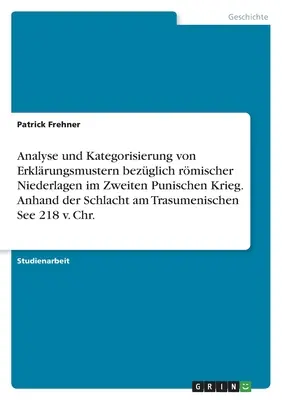 Analiza i kategoryzacja wzorców wyjaśniających dotyczących rzymskich porażek w drugiej wojnie punickiej. Na podstawie bitwy nad Morzem Trazymeńskim - Analyse und Kategorisierung von Erklrungsmustern bezglich rmischer Niederlagen im Zweiten Punischen Krieg. Anhand der Schlacht am Trasumenischen Se