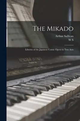 The Mikado: Libretto japońskiej opery komicznej w dwóch aktach - The Mikado: Libretto of the Japanese Comic Opera in two Acts