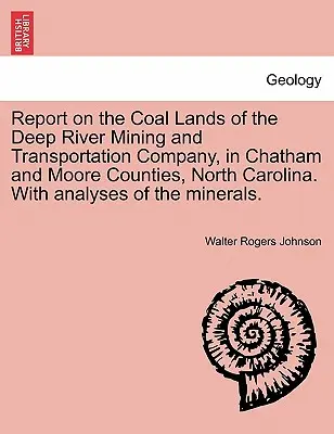 Report on the Coal Lands of the Deep River Mining and Transportation Company, in Chatham and Moore Counties, North Carolina. with Analyses of the Mine. - Report on the Coal Lands of the Deep River Mining and Transportation Company, in Chatham and Moore Counties, North Carolina. with Analyses of the Mine