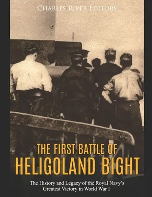 Pierwsza bitwa o zatokę Helgoland: Historia i dziedzictwo największego zwycięstwa Królewskiej Marynarki Wojennej w I wojnie światowej - The First Battle of Heligoland Bight: The History and Legacy of the Royal Navy's Greatest Victory in World War I