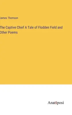 Zniewolony wódz - opowieść o polu Flodden i inne wiersze - The Captive Chief A Tale of Flodden Field and Other Poems