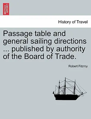 Tabela przejść i ogólne wskazówki dotyczące żeglugi ... Opublikowana z upoważnienia Board of Trade. - Passage Table and General Sailing Directions ... Published by Authority of the Board of Trade.