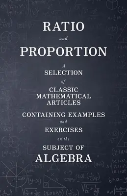 Stosunek i proporcja - wybór klasycznych artykułów matematycznych zawierających przykłady i ćwiczenia na temat algebry - Ratio and Proportion - A Selection of Classic Mathematical Articles Containing Examples and Exercises on the Subject of Algebra