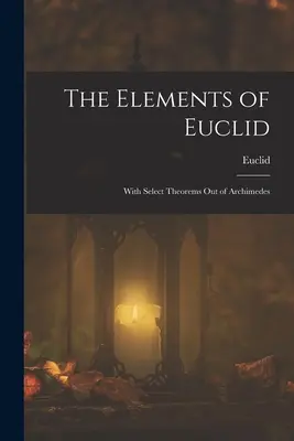 Elementy Euklidesa; z wybranymi twierdzeniami Archimedesa - The Elements of Euclid; With Select Theorems Out of Archimedes