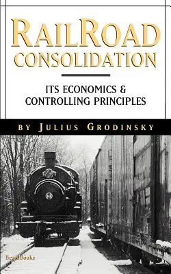 Konsolidacja kolei: Jej ekonomia i zasady kontroli - Reailroad Consolidation: Its Economics & Controlling Principles