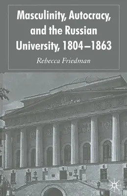 Męskość, autokracja i rosyjski uniwersytet w latach 1804-1863 - Masculinity, Autocracy and the Russian University, 1804-1863