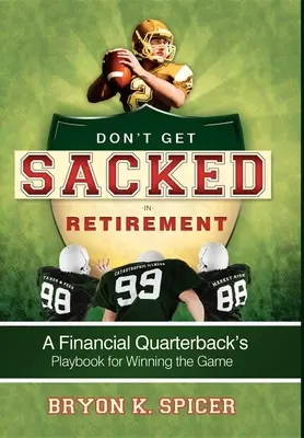 Nie daj się zwolnić na emeryturze: Finansowy podręcznik rozgrywającego do wygrania gry - Don't Get Sacked in Retirement: A Financial Quarterback's Playbook for Winning the Game
