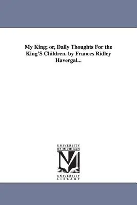 My King; or, Daily Thoughts For the King's Children (Mój król, czyli codzienne myśli dla królewskich dzieci) autorstwa Frances Ridley Havergal... - My King; or, Daily Thoughts For the King'S Children. by Frances Ridley Havergal...