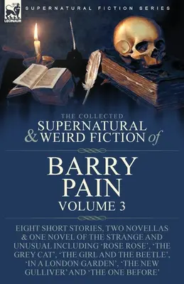 The Collected Supernatural and Weird Fiction of Barry Pain-Volume 3: Osiem krótkich opowiadań, dwie nowele i jedna powieść o dziwnych i niezwykłych wydarzeniach, w tym - The Collected Supernatural and Weird Fiction of Barry Pain-Volume 3: Eight Short Stories, Two Novellas & One Novel of the Strange and Unusual Includin
