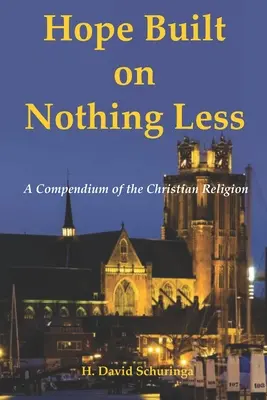 Nadzieja zbudowana na niczym innym: Kompendium religii chrześcijańskiej - Hope Built on Nothing Less: A Compendium of the Christian Religion