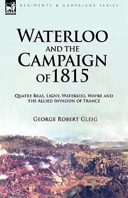 Waterloo i kampania 1815 roku: Quatre Bras, Ligny, Waterloo, Wavre i aliancka inwazja na Francję - Waterloo and the Campaign of 1815: Quatre Bras, Ligny, Waterloo, Wavre and the Allied Invasion of France