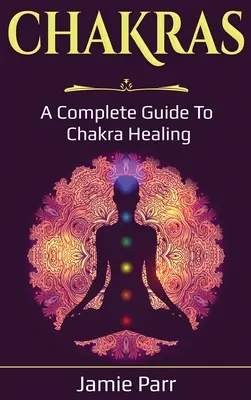 Chakras: Kompletny przewodnik po uzdrawianiu czakr - Chakras: A Complete Guide to Chakra Healing