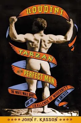 Houdini, Tarzan i mężczyzna doskonały: Białe męskie ciało i wyzwanie nowoczesności w Ameryce - Houdini, Tarzan, and the Perfect Man: The White Male Body and the Challenge of Modernity in America