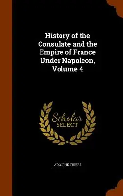 Historia konsulatu i cesarstwa Francji pod rządami Napoleona, tom 4 - History of the Consulate and the Empire of France Under Napoleon, Volume 4