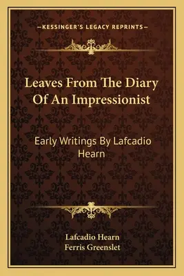 Leaves From The Diary Of An Impressionist: Wczesne pisma Lafcadio Hearna - Leaves From The Diary Of An Impressionist: Early Writings By Lafcadio Hearn