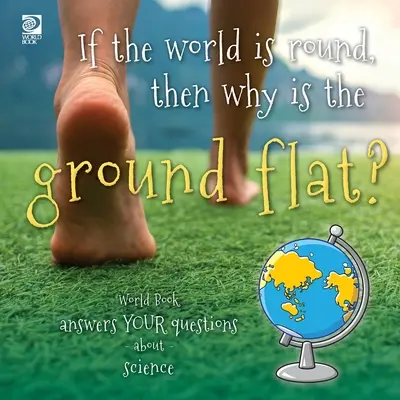 Jeśli świat jest okrągły, to dlaczego ziemia jest płaska? World Book odpowiada na pytania dotyczące nauki - If the world is round, then why is the ground flat?: World Book answers your questions about science