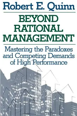 Poza racjonalnym zarządzaniem: Opanowanie paradoksów i konkurencyjnych wymagań wysokiej wydajności - Beyond Rational Management: Mastering the Paradoxes and Competing Demands of High Performance