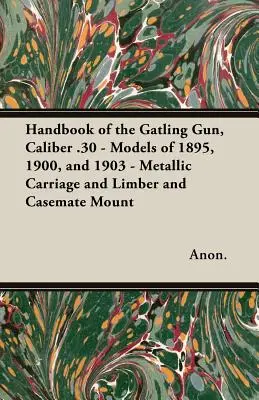 Podręcznik pistoletu Gatlinga kaliber .30 - Modele z lat 1895, 1900 i 1903 - Metalowy wózek i ramię oraz mocowanie kazamatowe - Handbook of the Gatling Gun, Caliber .30 - Models of 1895, 1900, and 1903 - Metallic Carriage and Limber and Casemate Mount