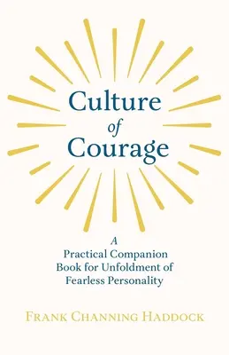 Culture of Courage - A Practical Companion Book for Unfoldment of Fearless Personality; With an Essay from What You Can Do With Your Will Power by Rus