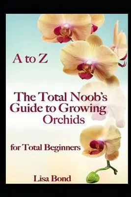 Od A do Z: Przewodnik po uprawie orchidei dla początkujących - Total Noob's Guide to Growing Orchids for Total Beginners - A to Z the Total Noob's Guide to Growing Orchids for Total Beginners