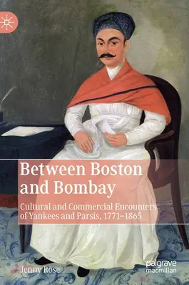 Między Bostonem a Bombajem: Kulturowe i handlowe spotkania Jankesów i Parsów, 1771-1865 - Between Boston and Bombay: Cultural and Commercial Encounters of Yankees and Parsis, 1771-1865