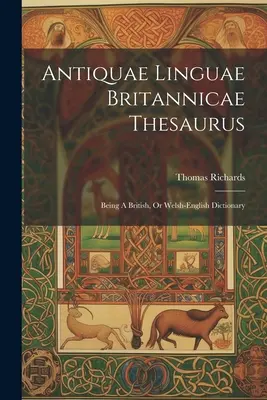 Antiquae Linguae Britannicae Thesaurus: Będąc brytyjskim lub walijsko-angielskim słownikiem - Antiquae Linguae Britannicae Thesaurus: Being A British, Or Welsh-english Dictionary