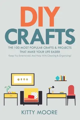 DIY Crafts (2nd Edition): 100 najpopularniejszych rzemiosł i projektów, które ułatwią Ci życie, zapewnią rozrywkę i pomogą w sprzątaniu i porządkach. - DIY Crafts (2nd Edition): The 100 Most Popular Crafts & Projects That Make Your Life Easier, Keep You Entertained, And Help With Cleaning & Orga