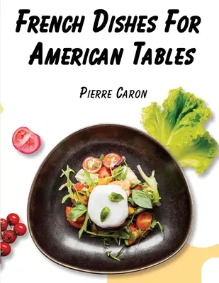 Francuskie potrawy na amerykańskie stoły: 440 tradycyjnych przepisów - French Dishes For American Tables: 440 Traditional Recipes