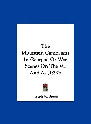 Kampanie górskie w Georgii: Or War Scenes On the W. And A. (1890) - The Mountain Campaigns In Georgia: Or War Scenes On The W. And A. (1890)