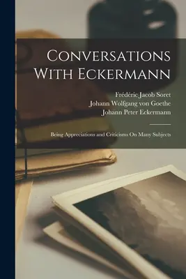 Rozmowy z Eckermannem: uznanie i krytyka na wiele tematów - Conversations With Eckermann: Being Appreciations and Criticisms On Many Subjects