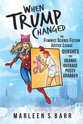 Kiedy Trump się zmienił: Feministyczna Liga Sprawiedliwości Science Fiction pokonuje pomarańczowego oburzonego Pussy Grabbera - When Trump Changed: The Feminist Science Fiction Justice League Quashes the Orange Outrage Pussy Grabber