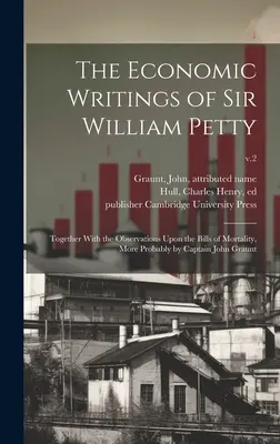 Pisma ekonomiczne Sir Williama Petty'ego: Together With the Observations Upon the Bills of Mortality, More Probably by Captain John Graunt; v.2 - The Economic Writings of Sir William Petty: Together With the Observations Upon the Bills of Mortality, More Probably by Captain John Graunt; v.2